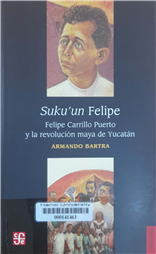 Suku'un Felipe. Felipe Carrillo Puerto y la revolución maya de Yucatán