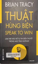 Thuật hùng biện Làm thế nào để tự tin diễn thuyết trong mọi tình huống? = Speak to win How to present with power in any situation