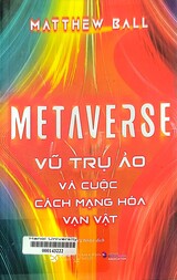 Metaverse Vũ trũ ảo và cuộc cách mạng hoá vạn vật = Metaverse And how it will revolutionize everything